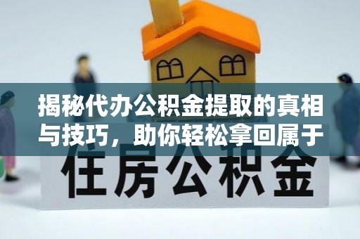 柘荣揭秘代办公积金提取的真相与技巧，助你轻松拿回属于你的钱