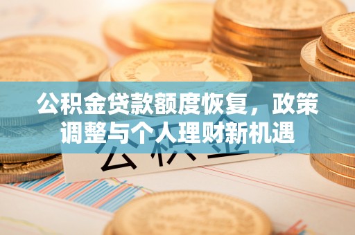柘荣公积金贷款额度恢复，政策调整与个人理财新机遇