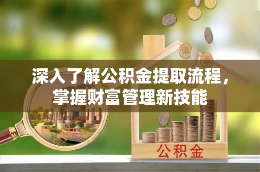 柘荣深入了解公积金提取流程，掌握财富管理新技能