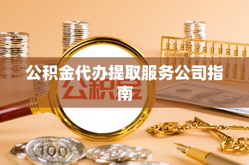 柘荣公积金代办提取服务公司指南