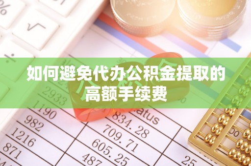 柘荣如何避免代办公积金提取的高额手续费